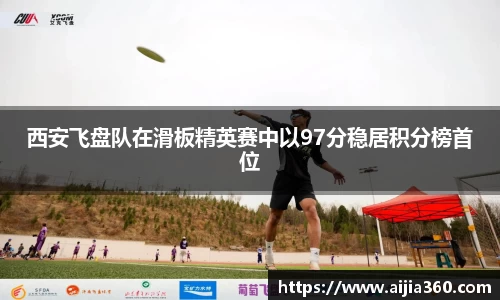 西安飞盘队在滑板精英赛中以97分稳居积分榜首位
